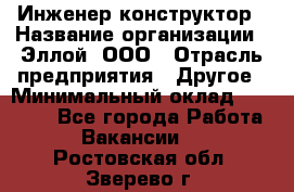 Инженер-конструктор › Название организации ­ Эллой, ООО › Отрасль предприятия ­ Другое › Минимальный оклад ­ 25 000 - Все города Работа » Вакансии   . Ростовская обл.,Зверево г.